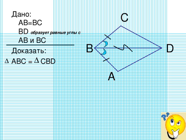 Дано:  АВ=ВС  В D  образует равные углы с АВ и ВС Доказать: АВС =  СВ D C B D 