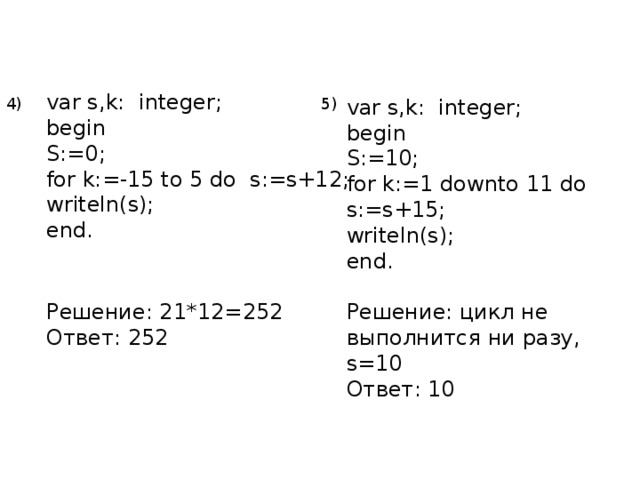 For k in range 1 8. Var s,k: integer; begin s :. Var s k integer begin s 0. Var s k integer begin s 0 for k 1 to 3 do s s/2. Var s k integer begin s 1 for k 3 to 0 do s s*3.