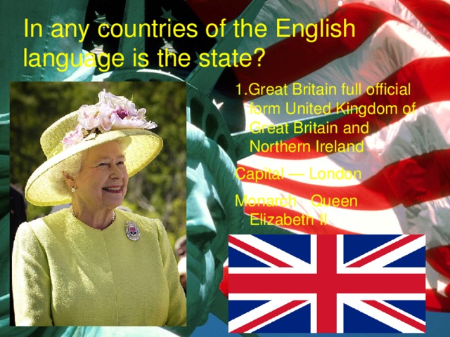 In any countries of the English language is the state? 1.Great Britain full official form United Kingdom of Great Britain and Northern Ireland Capital — London Monarch  Queen Elizabeth II 