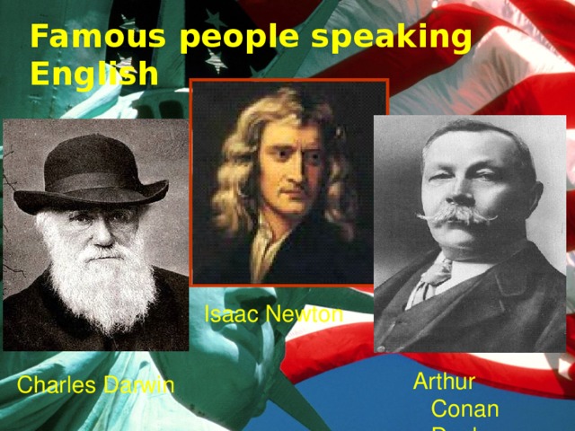 Famous people speaking English Isaac Newton Arthur Conan Doyle Charles Darwin 