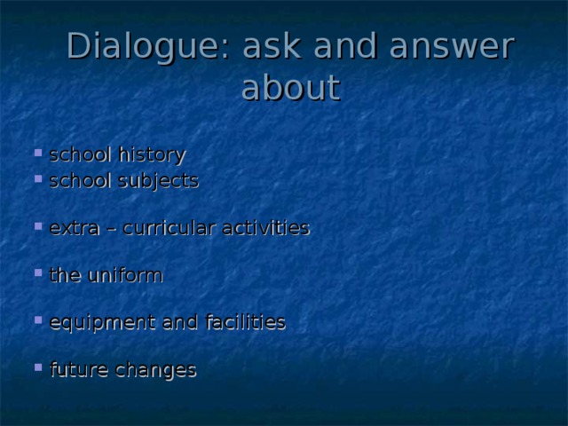 Dialogue: ask and answer about school history school subjects extra – curricular activities the uniform equipment and facilities future changes 