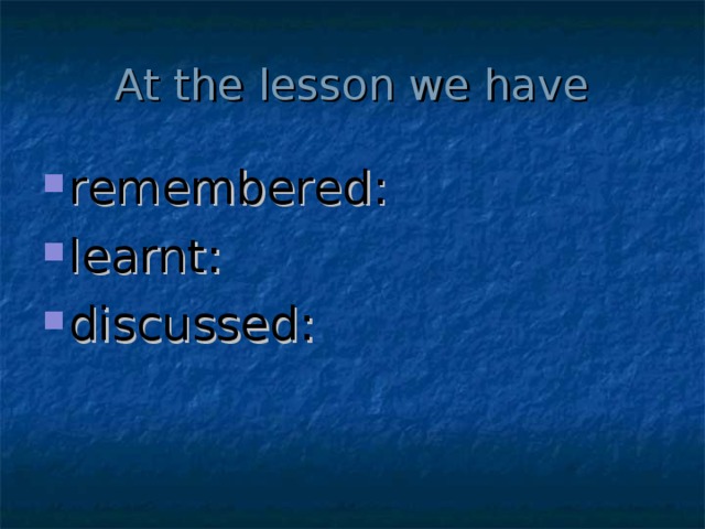 At the lesson we have remembered: learnt: discussed: 