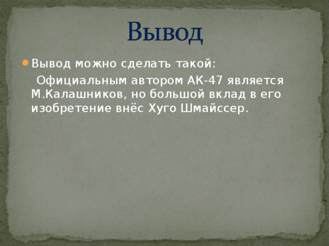 Вывод можно сделать такой:  Официальным автором АК-47 является М.Калашников, но большой вклад в его изобретение внёс Хуго Шмайссер. 