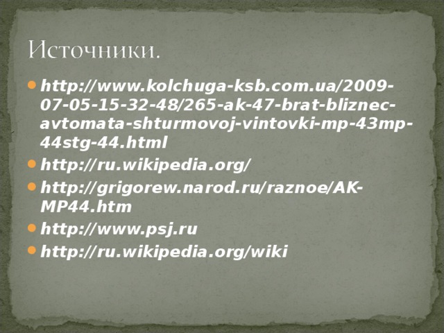 http://www.kolchuga-ksb.com.ua/2009-07-05-15-32-48/265-ak-47-brat-bliznec-avtomata-shturmovoj-vintovki-mp-43mp-44stg-44.html http://ru.wikipedia.org/ http://grigorew.narod.ru/raznoe/AK-MP44.htm http://www.psj.ru http://ru.wikipedia.org/wiki   