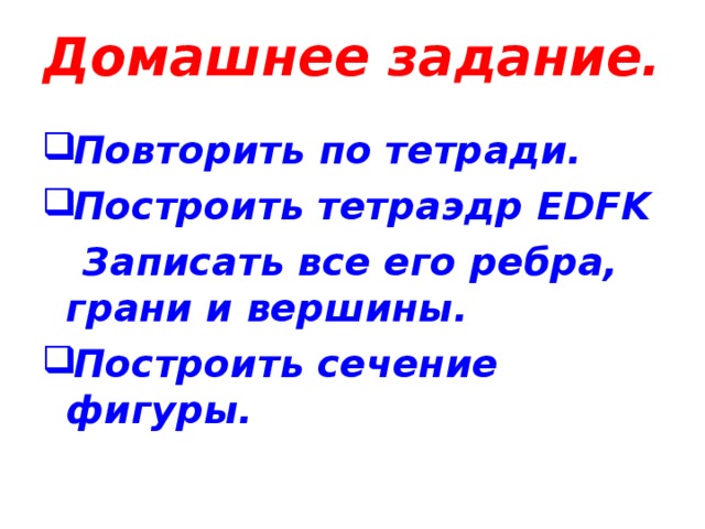 Домашнее задание.  Повторить по тетради. Построить тетраэдр EDFK  Записать все его ребра, грани и вершины. Построить сечение фигуры.   