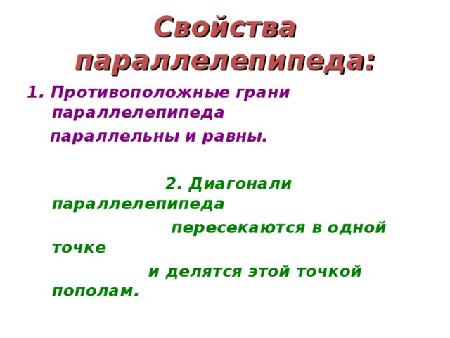 Свойства параллелепипеда: 1. Противоположные грани параллелепипеда  параллельны и равны.   2. Диагонали параллелепипеда  пересекаются в одной точке  и делятся этой точкой пополам.  