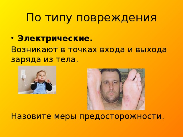 По типу повреждения Электрические. Возникают в точках входа и выхода заряда из тела. Назовите меры предосторожности. 