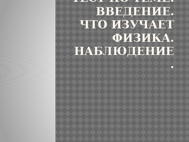  Тест по теме: Введение. Что изучает физика. Наблюдение.  