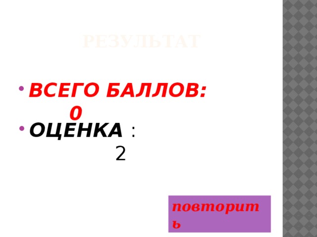 Результат ВСЕГО БАЛЛОВ: 0 ОЦЕНКА : 2 повторить  