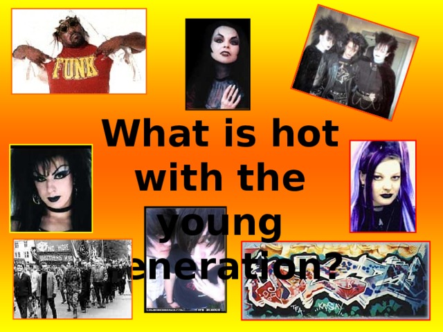 What is hot with the young generation? 
