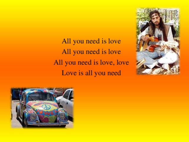 All you need is love All you need is love All you need is love, love Love is all you need     