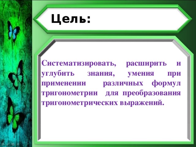 Цель: Систематизировать, расширить и углубить знания, умения при применении различных формул тригонометрии для преобразования тригонометрических выражений.  