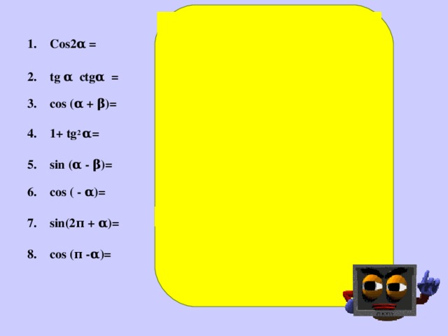 cos 2 α - sin 2 α  1  cos α cos β – sin α sinβ  1/ cos 2 α  sin α cos β - cos α sin β  cos α  - sin α  8. - cos α   Cos2α =  tg α ctgα =  cos (α + β)=  1+ tg 2 α=  sin (α - β)= cos ( - α)=  sin(2π + α)=  cos (π - α)=  