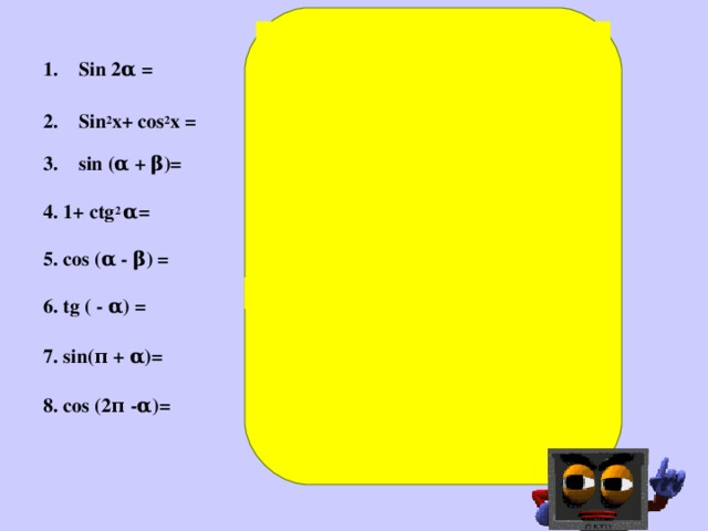 2 sinα cosα  1  sin α cos β + cos α sinβ  1/ sin 2 α  cos α cos β + sin α sin β  - tg α  - sin α  8. cos α   Sin 2α =  Sin 2 x+ cos 2 x =  sin (α + β)=  4. 1+ c tg 2 α=  5. cos (α - β) =  6. tg ( - α) =  7. sin(π + α)=  8. cos (2π - α)=  