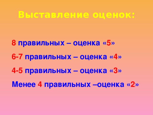 Выставление оценок: 8 правильных – оценка « 5 » 6-7 правильных – оценка « 4 » 4-5 правильных – оценка « 3 » Менее 4 правильных –оценка « 2 »  