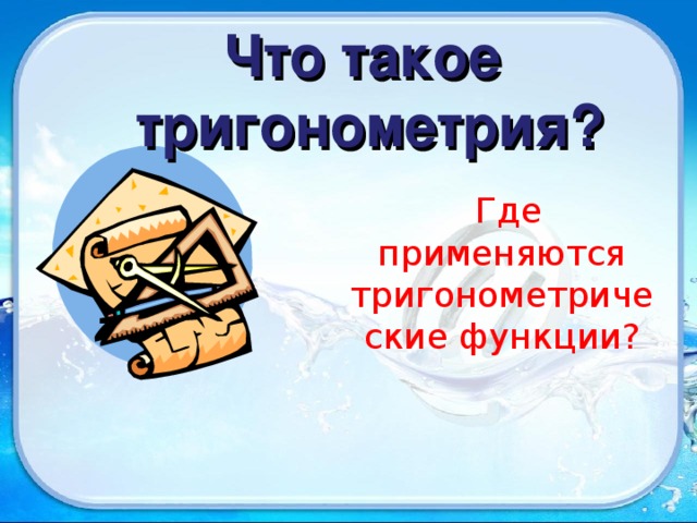 Что такое тригонометрия?  Где применяются тригонометрические функции? 