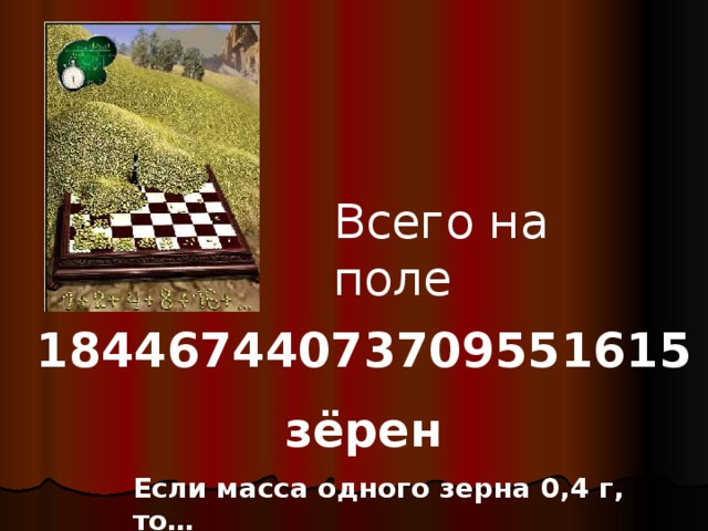 Всего на поле 18446744073709551615 зёрен Если масса одного зерна 0,4 г, то… 