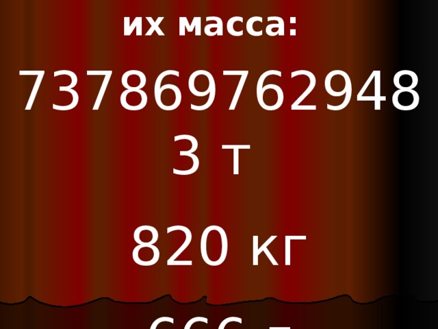 их масса: 7378697629483 т 820 кг 666 г 
