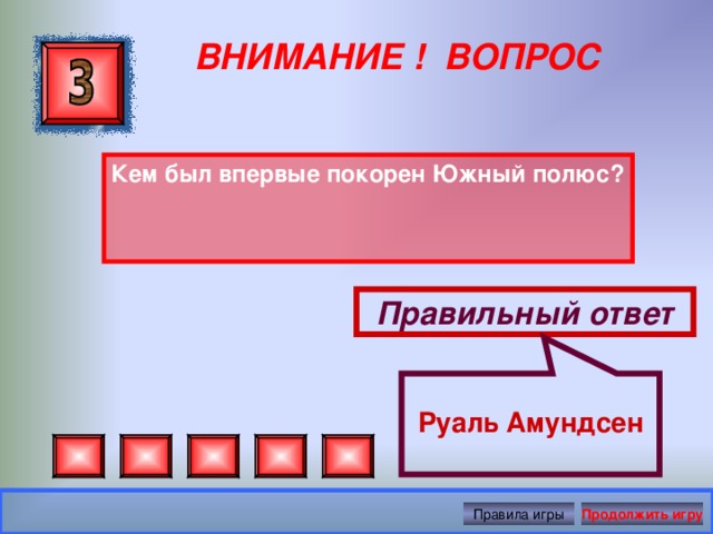  Руаль Амундсен ВНИМАНИЕ ! ВОПРОС Кем был впервые покорен Южный полюс? Правильный ответ Правила игры Продолжить игру 