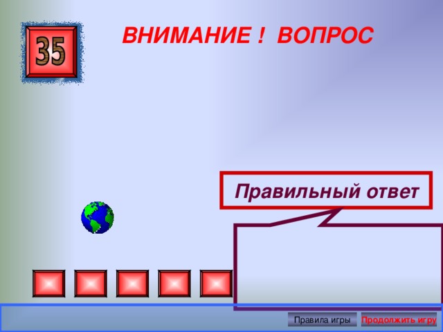  ВНИМАНИЕ ! ВОПРОС Правильный ответ Правила игры Продолжить игру 