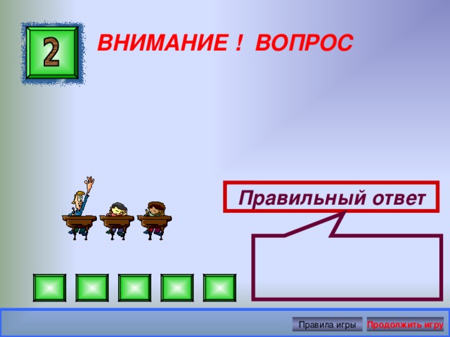  ВНИМАНИЕ ! ВОПРОС Правильный ответ Правила игры Продолжить игру 