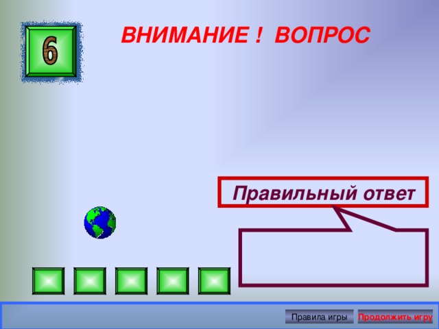 ВНИМАНИЕ ! ВОПРОС Правильный ответ Правила игры Продолжить игру 