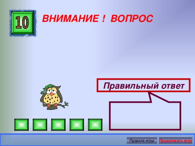  ВНИМАНИЕ ! ВОПРОС Правильный ответ Правила игры Продолжить игру 