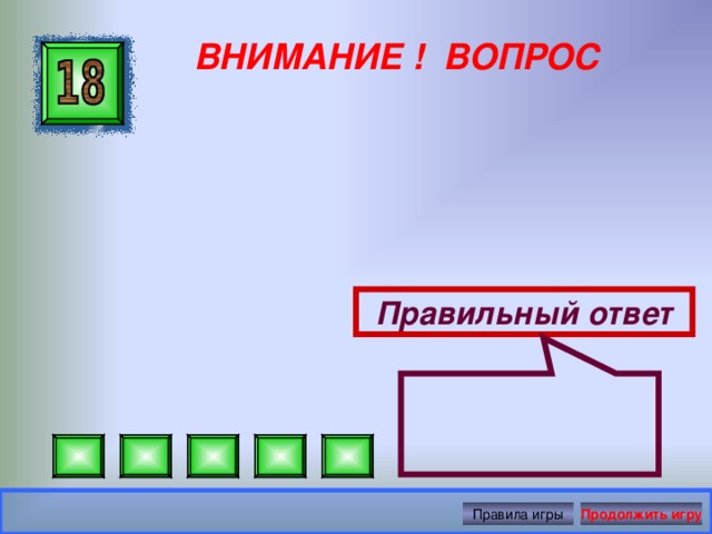 ВНИМАНИЕ ! ВОПРОС Правильный ответ Правила игры Продолжить игру 