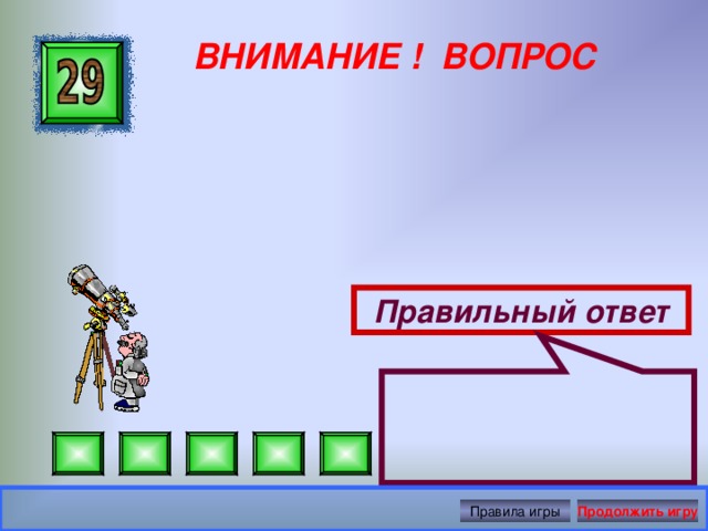 ВНИМАНИЕ ! ВОПРОС Правильный ответ Правила игры Продолжить игру 