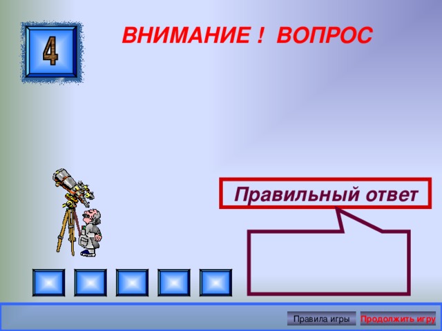  ВНИМАНИЕ ! ВОПРОС Правильный ответ Правила игры Продолжить игру 