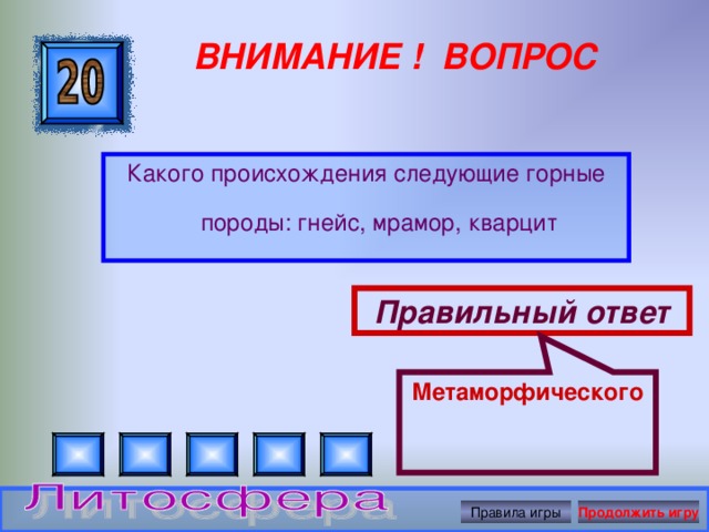 Метаморфического ВНИМАНИЕ ! ВОПРОС Какого происхождения следующие горные породы: гнейс, мрамор, кварцит Правильный ответ Правила игры Продолжить игру 