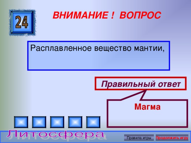 Магма ВНИМАНИЕ ! ВОПРОС Расплавленное вещество мантии, Правильный ответ Правила игры Продолжить игру 