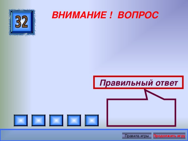  ВНИМАНИЕ ! ВОПРОС Правильный ответ Правила игры Продолжить игру 