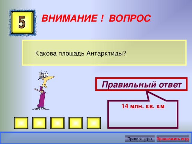 14 млн. кв. км ВНИМАНИЕ ! ВОПРОС  Какова площадь Антарктиды? Правильный ответ Правила игры Продолжить игру 