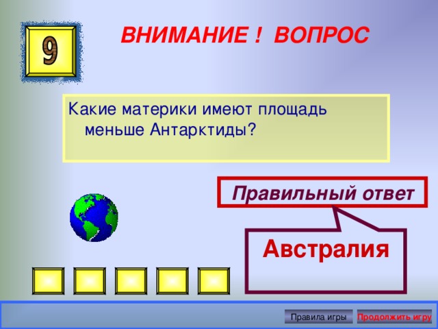 Австралия ВНИМАНИЕ ! ВОПРОС Какие материки имеют площадь меньше Антарктиды? Правильный ответ Правила игры Продолжить игру 