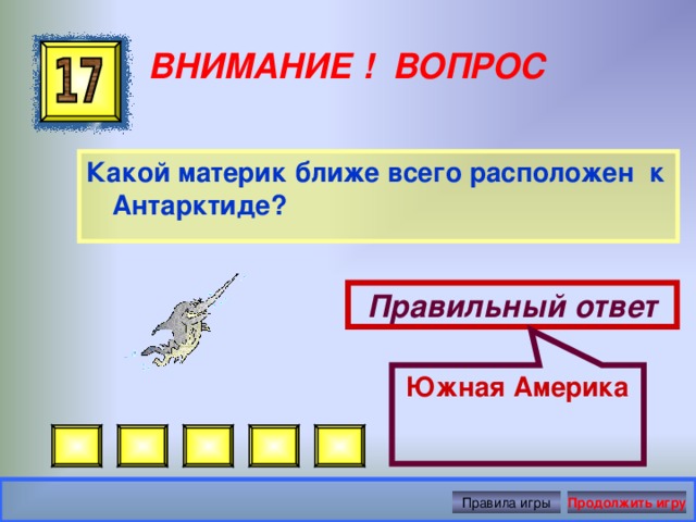 Южная Америка ВНИМАНИЕ ! ВОПРОС Какой материк ближе всего расположен к Антарктиде? Правильный ответ Правила игры Продолжить игру 