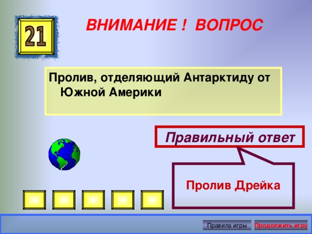  Пролив Дрейка ВНИМАНИЕ ! ВОПРОС Пролив, отделяющий Антарктиду от Южной Америки Правильный ответ Правила игры Продолжить игру 