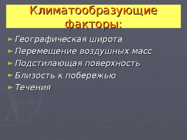 Климатообразующие факторы: Географическая широта Перемещение воздушных масс Подстилающая поверхность Близость к побережью Течения  