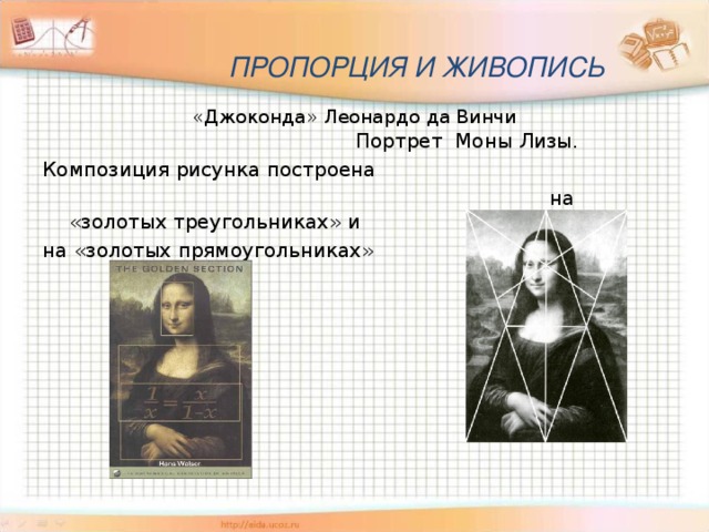    ПРОПОРЦИЯ И ЖИВОПИСЬ   «Джоконда» Леонардо да Винчи  Портрет Моны Лизы. Композиция рисунка построена  на «золотых треугольниках» и на «золотых прямоугольниках» 