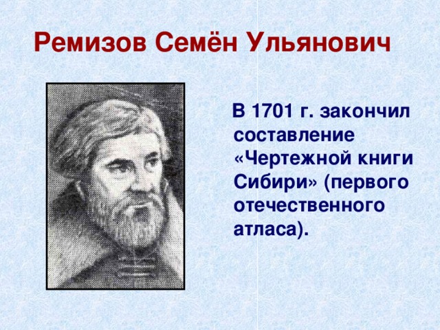 Ремизов Семён Ульянович   В 1701 г. закончил составление «Чертежной книги Сибири» (первого отечественного атласа). 