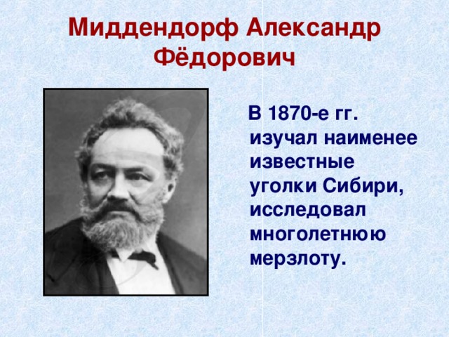 Миддендорф Александр Фёдорович    В 1870-е гг. изучал наименее известные уголки Сибири, исследовал многолетнюю мерзлоту. 