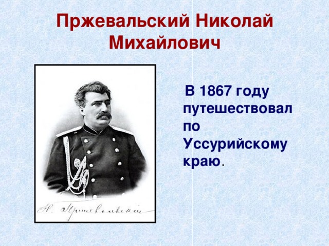 Пржевальский Николай Михайлович  В 1867 году путешествовал по Уссурийскому краю .  