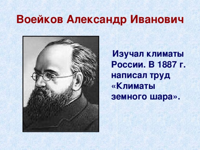 Воейков Александр Иванович  Изучал климаты России. В 1887 г. написал труд «Климаты земного шара». 
