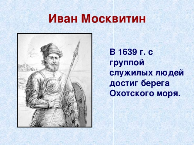 Иван Москвитин  В 1639 г. с группой служилых людей достиг берега Охотского моря. 