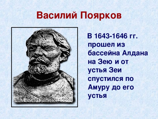 Василий Поярков  В 1643-1646 гг. прошел из бассейна Алдана на Зею и от устья Зеи спустился по Амуру до его устья 