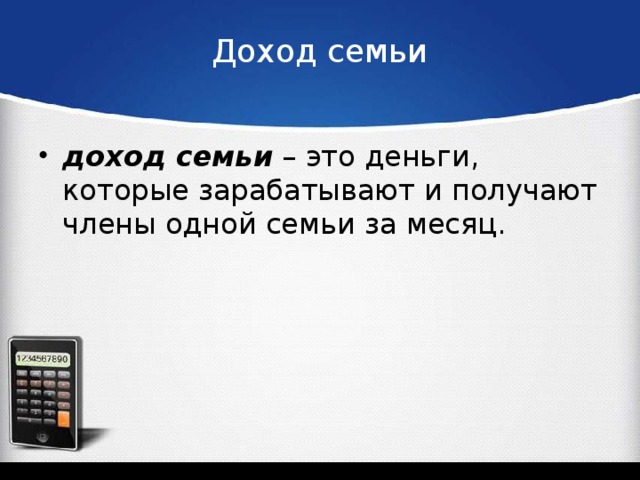 Доход семьи доход семьи – это деньги, которые зарабатывают и получают члены одной семьи за месяц. 