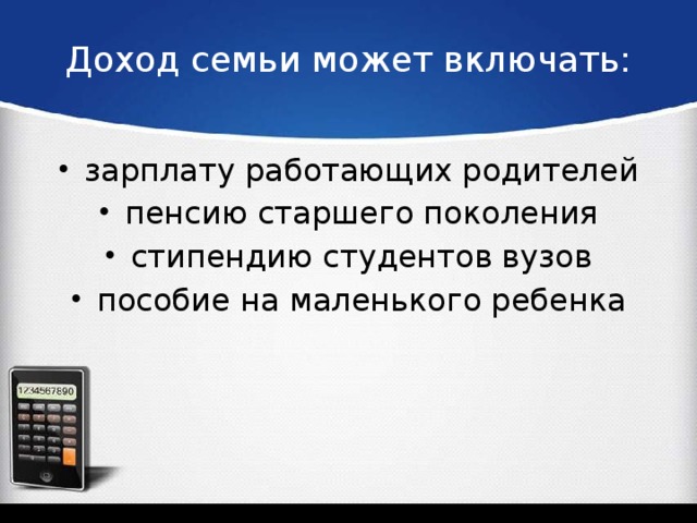 Доход семьи может включать:   зарплату работающих родителей пенсию старшего поколения стипендию студентов вузов пособие на маленького ребенка 