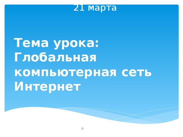 21 марта Тема урока: Глобальная компьютерная сеть Интернет  