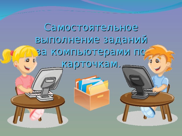 Выполнить задания на компьютере. Задания для самостоятельного выполнения. Выполнение задания на компьютере. Слайд работа по карточкам. Выполните задание самостоятельно.