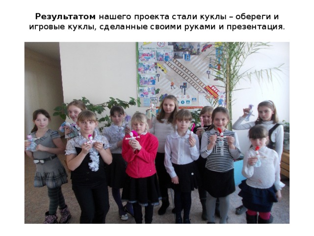 Результатом нашего проекта стали куклы – обереги и игровые куклы, сделанные своими руками и презентация.   